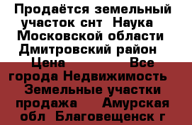 Продаётся земельный участок снт “Наука-1“Московской области, Дмитровский район › Цена ­ 260 000 - Все города Недвижимость » Земельные участки продажа   . Амурская обл.,Благовещенск г.